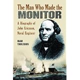 The Man Who Made the Monitor: A Biography of John Ericsson, Naval Engineer