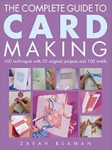 The Complete Guide to Card Making: 100 Techniques with 25 Original Projects and 100 Motifs