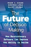 The future of decision making : how revolutionary software can improve the ability to decide