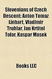 Slovenians of Czech Descent: Anton Toma Linhart, Vladimir Truhlar, Jan K?titel Tolar, Ka Par Ma Ek-