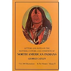 Letters and Notes on the Manners, Customs, and Conditions of the North American Indians: Written During Eight Years' Travel