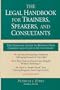 The Legal Handbook for Trainers, Speakers, and Consultants: The Essential Guide to Keeping Your Company and Your Clients Out of Court