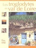 Les troglodytes en val de Loire : Caves dhabitation, châteaux souterrains et galeries dextraction