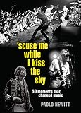 'scuse me while I kiss the sky : 50 moments that changed music