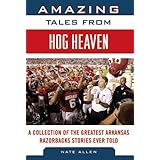 amazing tales from hog heaven a collection of the greatest arkansas razorbacks stories ever told tales from