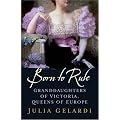 Born to Rule: Granddaughters of Victoria, Queens of Europe
