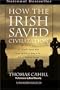 How the Irish Saved Civilization : The Untold Story of Ireland's Heroic Role from the Fall of Rome to the Rise of Medieval Europe