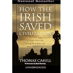 How the Irish Saved Civilization : The Untold Story of Ireland's Heroic Role from the Fall of Rome to the Rise of Medieval Europe