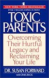 Toxic Parents: Overcoming Their Hurtful Legacy and Reclaiming Your Life
