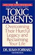 Toxic Parents: Overcoming Their Hurtful Legacy and Reclaiming Your Life