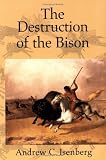 The Destruction of the Bison: An Environmental History, 1750-1920 (Studies in Environment and History)
