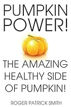 Pumpkin Power! The Amazing, Healthy Side of Pumpkins! (easy pumpkin recipes,pumpkin cookbook,pumpkin pie,superfood smoothie,superfood breakfast,superfood juices)