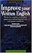 Improve Your Written English: Master the Essentials of Grammar; Punctuation and Spelling and Write with Greater Confidence (How to): Master the Essentials ... and Write with Greater Confidence (How to)
