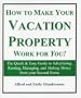 How to Make Your Vacation Property Work for You!: The Quick and Easy Guide to Advertising, Renting, Managing, and Making Money from Your Second Home