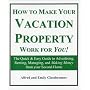 How to Make Your Vacation Property Work for You!: The Quick & Easy Guide to Advertising, Renting, Managing, and Making Money from Your Second Home (Revised Edition)