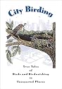 City Birding: True Tales of Birds and Birdwatching in Unexpected Places