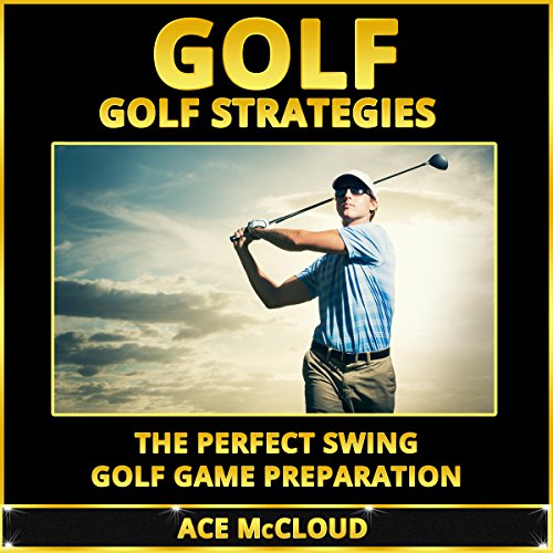 Golf: Golf Strategies: The Perfect Swing: Golf Game Preparation