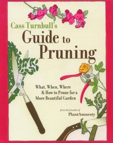 Cass Turnbull's Guide to Pruning: What, When, Where, and How to Prune for a More Beautiful Garden