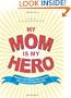 My Mom Is My Hero: Tributes to the Women Who Gave Us Life, Love, and Clean Laundry