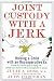 Joint Custody with a Jerk: Raising a Child with an Uncooperative Ex, A Hands on, practical guide to coping with custody issues that arise with an uncooperative ex-spouse