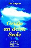 Gr&uuml;&szlig;e an deine Seele - Gedanken, Gedichte, Geschichten - Ilse Gutjahr