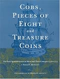 Cobs: Pieces of Eight and Treasure Coins--The Early Spanish American Mints and Their Coinages, 1536-1773