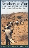 Brothers At War: Making Sense Of The Eritrean-Ethiopian War (Eastern African Studies)