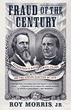 Fraud of the Century: Rutherford B. Hayes, Samuel Tilden, and the Stolen Election of 1876