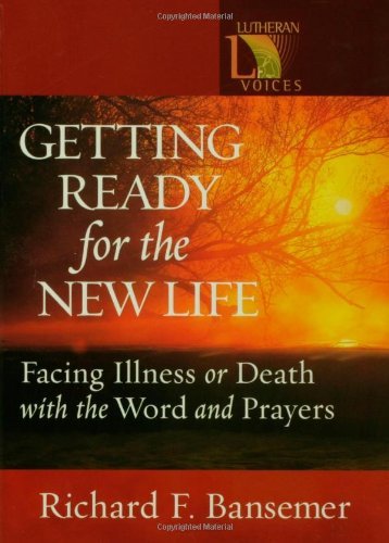 Getting Ready for the New Life: Facing Illness or Death with the Word and Prayers (Lutheran Voices)