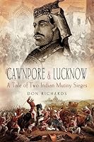 CAWNPORE AND LUCKNOW: A Tale of Two Indian Mutiny Sieges