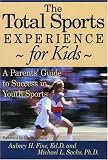 The Total Sports Experience for Kids: A Parent's Guide for Success in Youth Sports