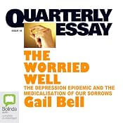 Quarterly Essay 18: The Worried Well: The Depression Epidemic and the Medicalisation of Our Sorrows | [Gail Bell]