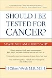 Should I Be Tested for Cancer?: Maybe Not and Heres Why