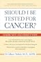 Should I Be Tested for Cancer?: Maybe Not and Here's Why