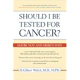 Should I Be Tested for Cancer?: Maybe Not And Here's Whypar H. Gilbert Welch