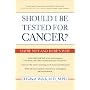 Should I Be Tested for Cancer?: Maybe Not and Here's Why