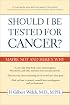 Should I Be Tested for Cancer?: Maybe Not and Here's Why