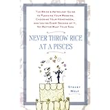 Never Throw Rice at a Pisces: The Bride's Astrology Guide to Planning Your Wedding, Choosing Your Honeymoon, and Loving Every Second of It, No Matter What Your Sign