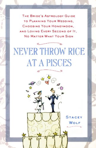 Never Throw Rice at a Pisces: The Bride's Astrology Guide to Planning Your Wedding, Choosing Your Honeymoon, and Loving Every Second of It, No Matter What Your Sign