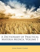 A Dictionary of Practical Materia Medica, Volume 1 A Dictionary of Practical Materia Medica, Volume 1