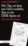 Der Tag, an dem uns Vater erz&auml;hlte, dass er ein DDR-Spion sei: Eine deutsche Trag&ouml;die - Thomas Raufeisen, Henry Bernhard