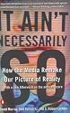 It Ain't Necessarily So: How the Media Remake Our Picture of Reality