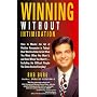 Winning Without Intimidation: How to Master the Art of Positive Persuasion in Today's Real World in Order to Get What You Want, When You Want It, an
