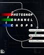 Photoshop Channel Chops: Alpha Channels, Masks, Layers, Compositing and Advanced Techniques