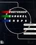 Photoshop Channel Chops: Alpha Channels, Masks, Layers, Compositing and Advanced Techniques