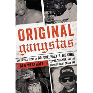 Original Gangstas: The Untold Story of Dr. Dre, Eazy-E, Ice Cube, Tupac Shakur, and the Birth of West Coast Rap