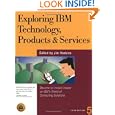 Exploring IBM Technology, Products, and Services: Become an Instant Insider on IBM's World...