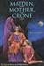 Maiden, Mother, Crone: The Myth & Reality of the Triple Goddess