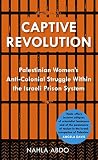 Captive revolution : Palestinian women's anti-colonial struggle within the Israeli prison system