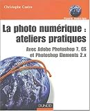 La Photo num�rique : Ateliers pratiques - Avec Adobe Photoshop CS et Photoshop Elements 2.x